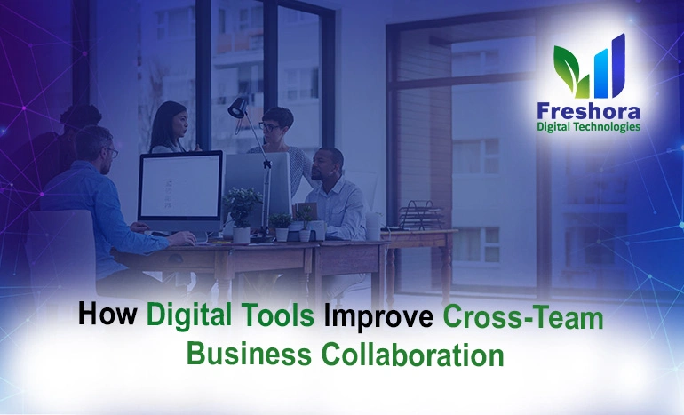 How Digital Tools Improve Cross-Team Business Collaboration