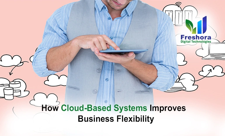 How Cloud-Based Systems Improve Business Flexibility
